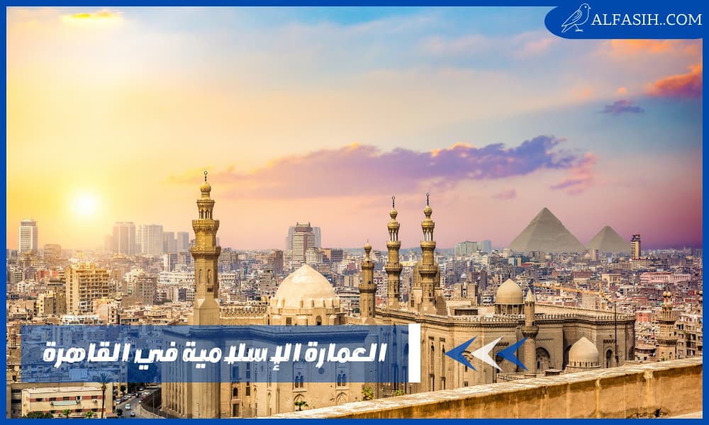 العمارة الإسلامية في القاهرة وتاريخها والعوامل التي أثرت عليها