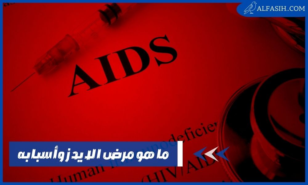 ما هو مرض الايدز وما اسبابه واعراضه