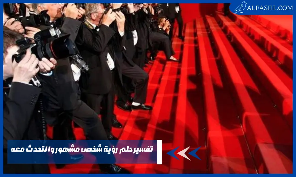 تفسير حلم رؤية شخص مشهور والتحدث معه