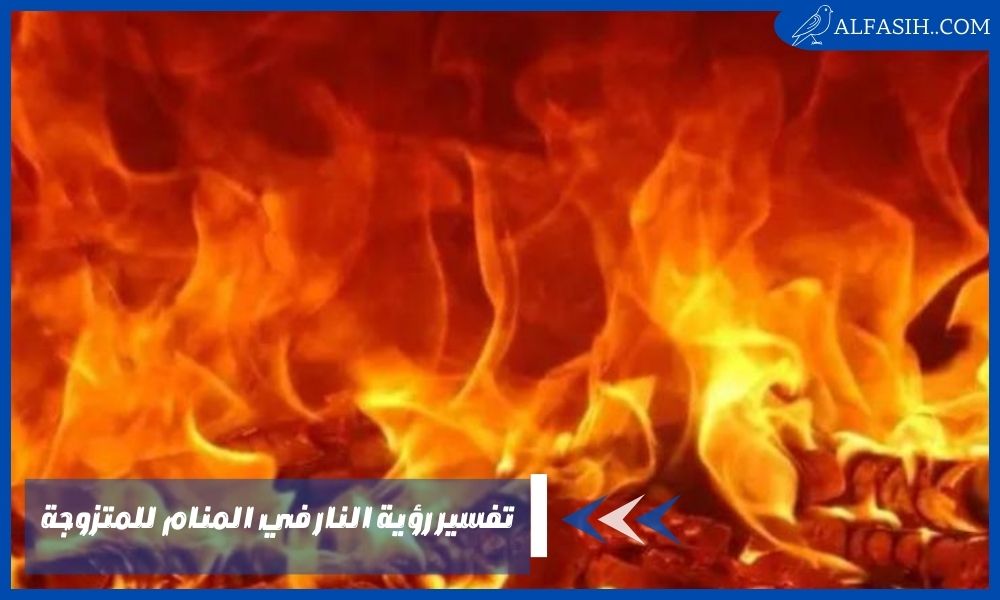 تفسير رؤية النار في المنام للمتزوجة 2