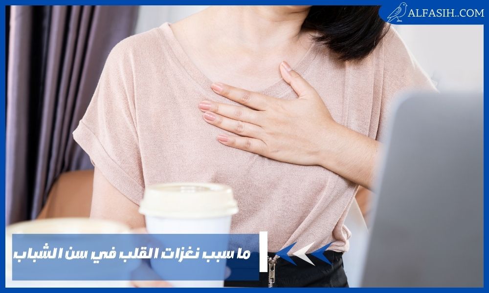 ما سبب نغزات القلب في سن الشباب وهل النغزات المتكررة تسبب الموت؟