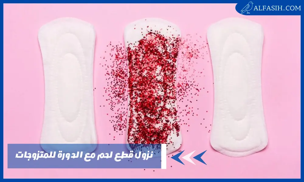 أسباب نزول قطع لحم مع الدورة للمتزوجات تشبه الكبدة