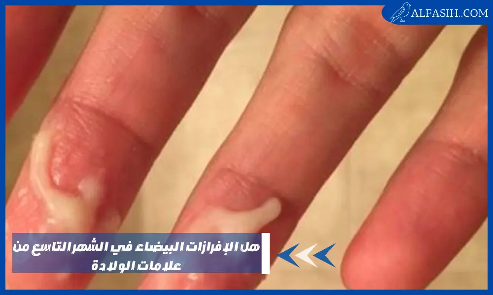 هل الإفرازات البيضاء في الشهر التاسع من علامات الولادة