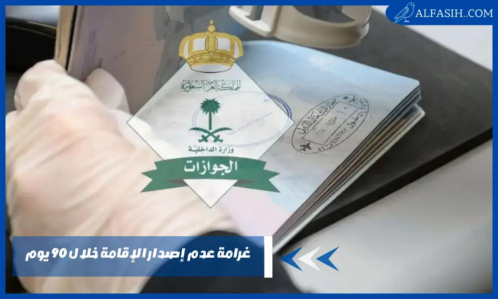 غرامة عدم إصدار الإقامة خلال 90 يوم