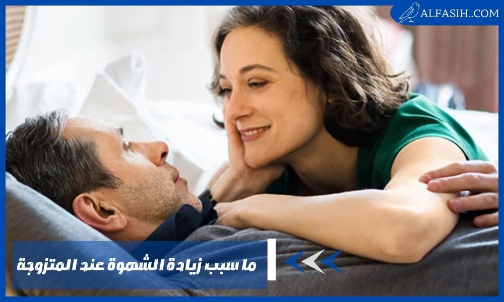 ما سبب زيادة الشهوة عند المتزوجة – أوقات تزداد فيها الرغبة الجنسية