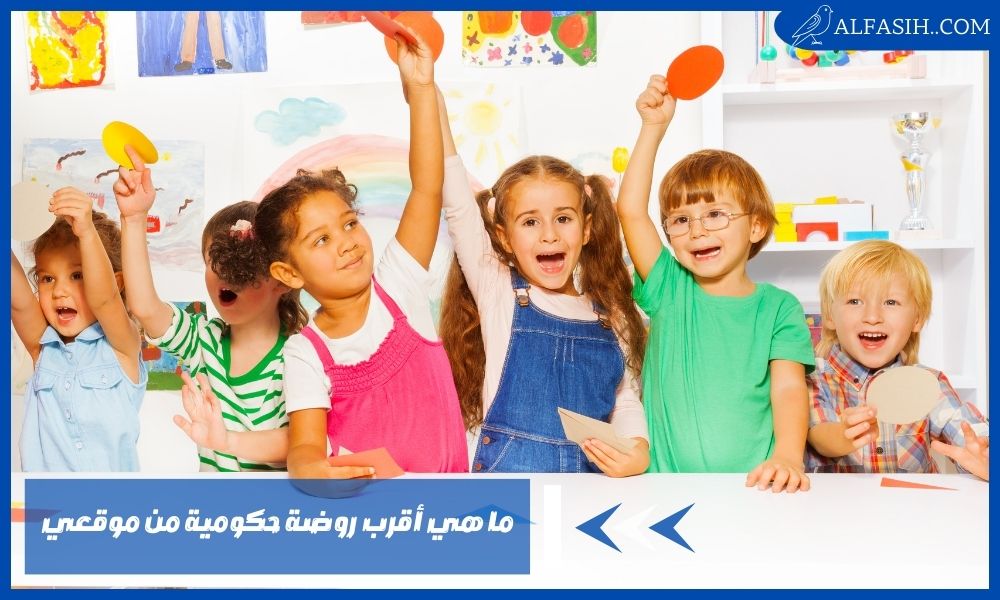 ما هي أقرب روضة حكومية من موقعي – الأوراق المطلوبة للتقديم بالروضة