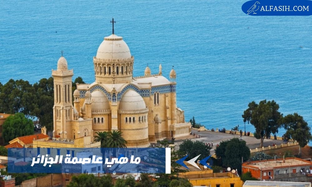 ما هي عاصمة الجزائر وأهم المعالم السياحية