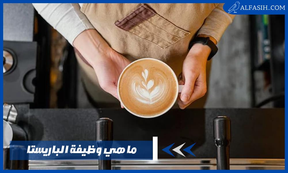 ما هي وظيفة الباريستا؟ وما هي المواصفات التي يتحلى بها الباريستا الناجح