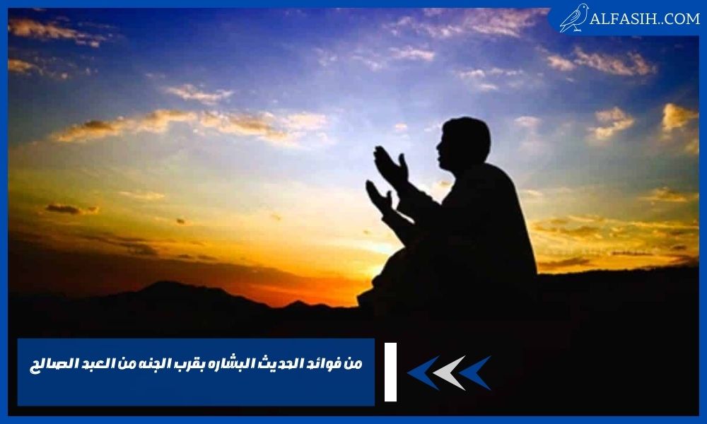 من فوائد الحديث البشاره بقرب الجنه من العبد الصالح